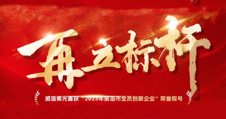 [New Honour] Weihai Ziguang Was Honoured the Title of "Weihai Innovative Enterprises with Whole Employees"